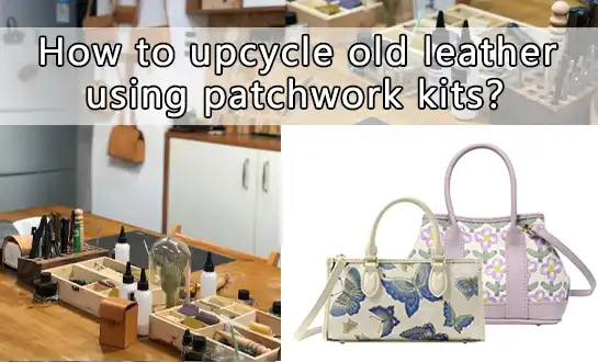 How to upcycle old leather using patchwork kits？